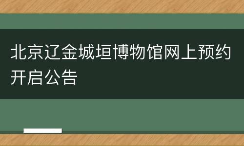 北京辽金城垣博物馆网上预约开启公告