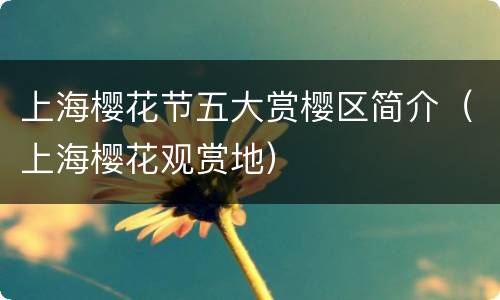 上海樱花节五大赏樱区简介（上海樱花观赏地）