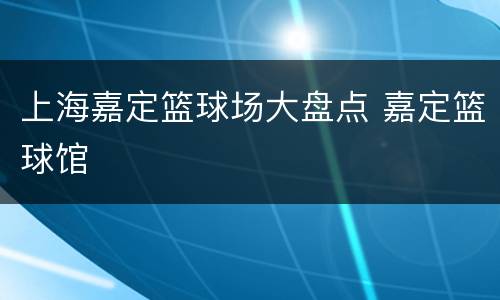 上海嘉定篮球场大盘点 嘉定篮球馆