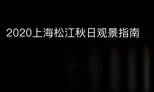 2020上海松江秋日观景指南