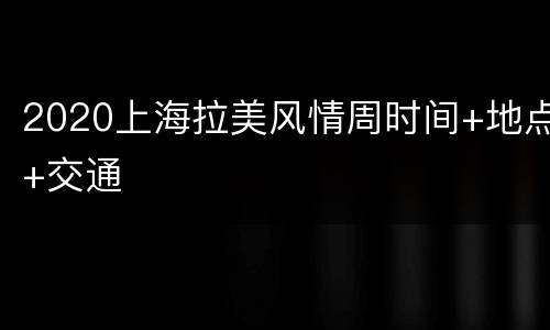 2020上海拉美风情周时间+地点+交通
