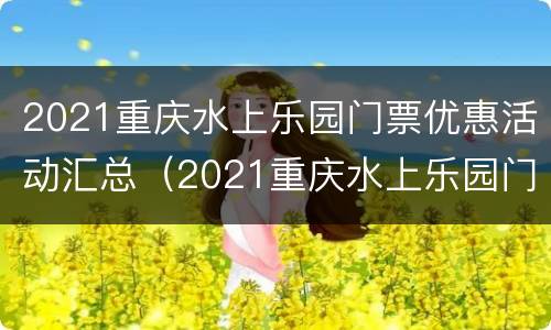 2021重庆水上乐园门票优惠活动汇总（2021重庆水上乐园门票优惠活动汇总图）