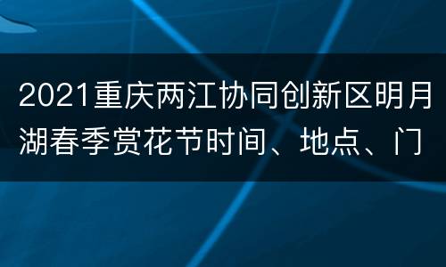 2021重庆两江协同创新区明月湖春季赏花节时间、地点、门票
