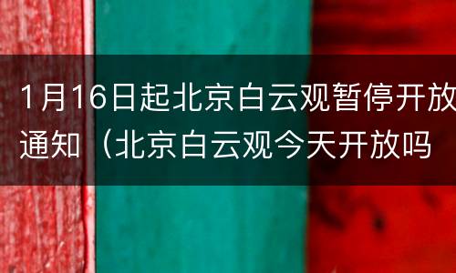 1月16日起北京白云观暂停开放通知（北京白云观今天开放吗）