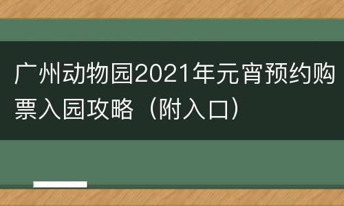 广州动物园2021年元宵预约购票入园攻略（附入口）