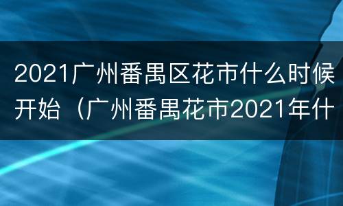 2021广州番禺区花市什么时候开始（广州番禺花市2021年什么时候开始）