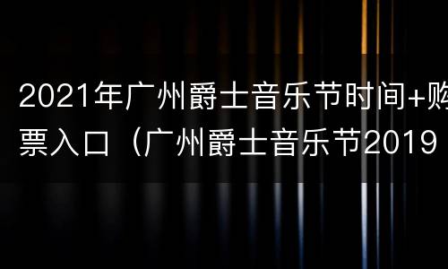 2021年广州爵士音乐节时间+购票入口（广州爵士音乐节2019）