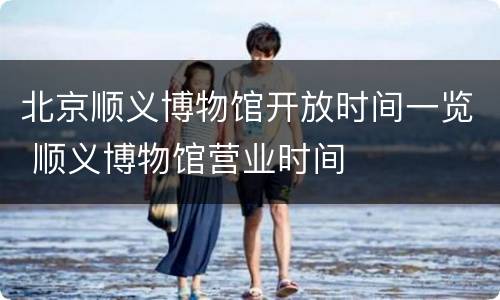 北京顺义博物馆开放时间一览 顺义博物馆营业时间