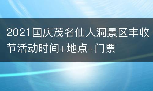 2021国庆茂名仙人洞景区丰收节活动时间+地点+门票