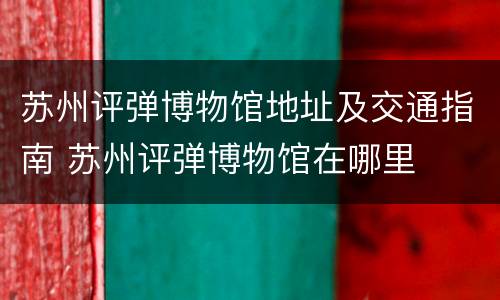 苏州评弹博物馆地址及交通指南 苏州评弹博物馆在哪里