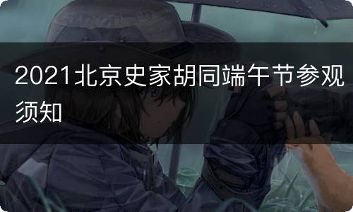 2021北京史家胡同端午节参观须知