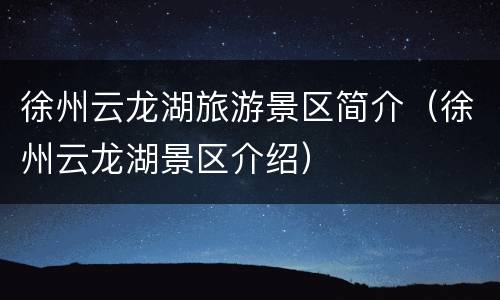 徐州云龙湖旅游景区简介（徐州云龙湖景区介绍）
