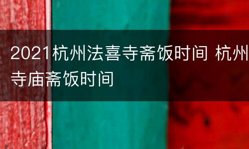 2021杭州法喜寺斋饭时间 杭州寺庙斋饭时间