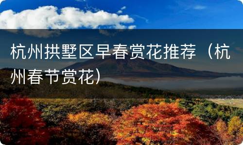 杭州拱墅区早春赏花推荐（杭州春节赏花）