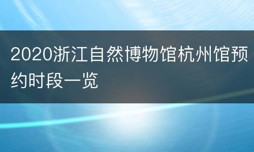 2020浙江自然博物馆杭州馆预约时段一览