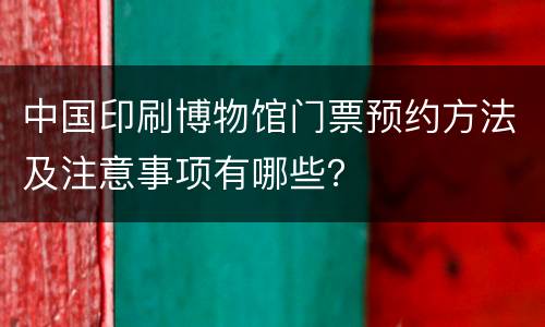 中国印刷博物馆门票预约方法及注意事项有哪些？