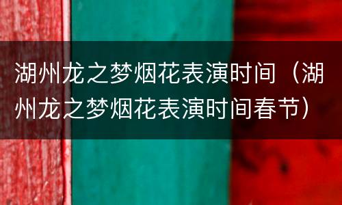 湖州龙之梦烟花表演时间（湖州龙之梦烟花表演时间春节）