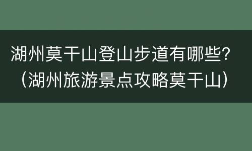 湖州莫干山登山步道有哪些？（湖州旅游景点攻略莫干山）