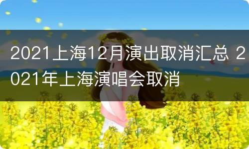 2021上海12月演出取消汇总 2021年上海演唱会取消