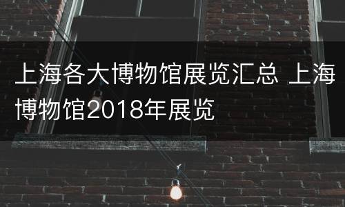 上海各大博物馆展览汇总 上海博物馆2018年展览