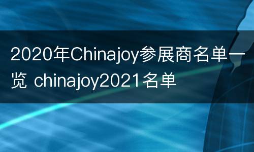 2020年Chinajoy参展商名单一览 chinajoy2021名单