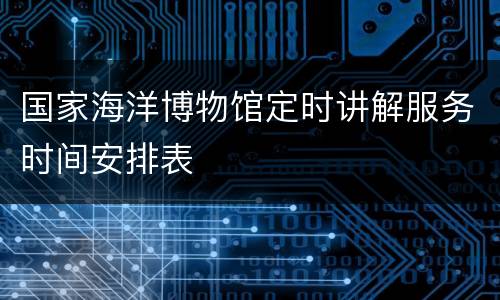 国家海洋博物馆定时讲解服务时间安排表