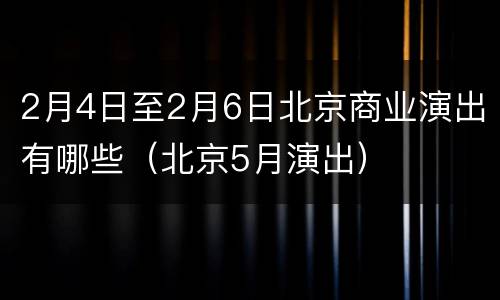 2月4日至2月6日北京商业演出有哪些（北京5月演出）
