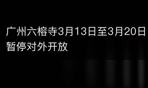 广州六榕寺3月13日至3月20日暂停对外开放