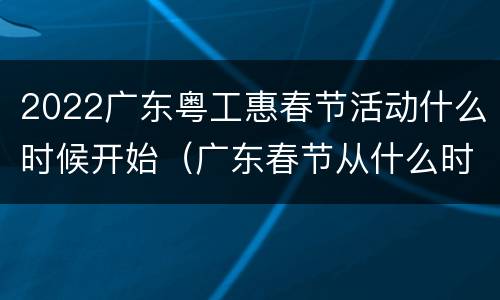 2022广东粤工惠春节活动什么时候开始（广东春节从什么时候开始）
