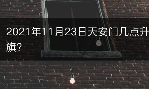 2021年11月23日天安门几点升旗?