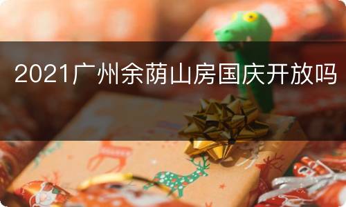 2021广州余荫山房国庆开放吗