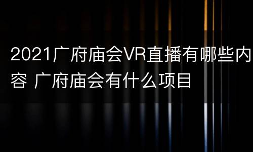 2021广府庙会VR直播有哪些内容 广府庙会有什么项目