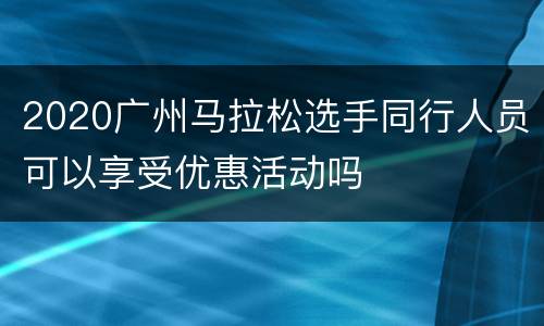 2020广州马拉松选手同行人员可以享受优惠活动吗