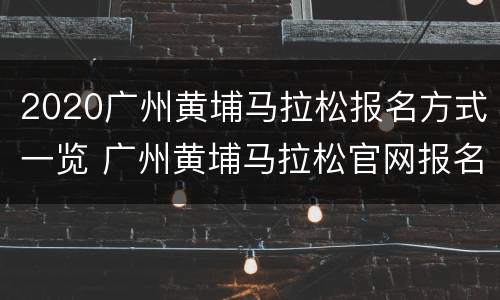 2020广州黄埔马拉松报名方式一览 广州黄埔马拉松官网报名