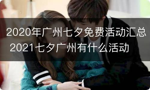 2020年广州七夕免费活动汇总 2021七夕广州有什么活动