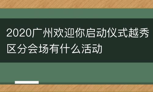 2020广州欢迎你启动仪式越秀区分会场有什么活动