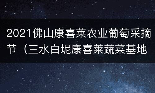 2021佛山康喜莱农业葡萄采摘节（三水白坭康喜莱蔬菜基地）