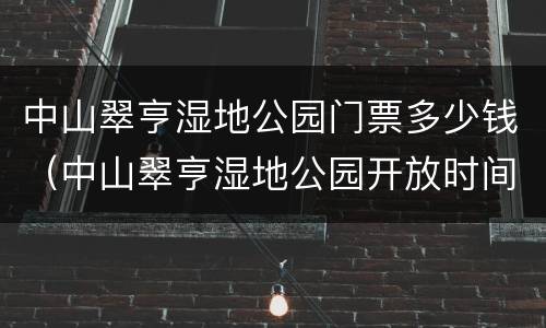 中山翠亨湿地公园门票多少钱（中山翠亨湿地公园开放时间）