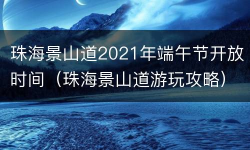珠海景山道2021年端午节开放时间（珠海景山道游玩攻略）