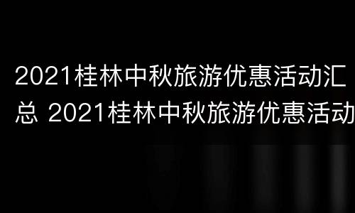 2021桂林中秋旅游优惠活动汇总 2021桂林中秋旅游优惠活动汇总图