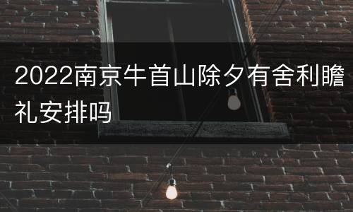 2022南京牛首山除夕有舍利瞻礼安排吗