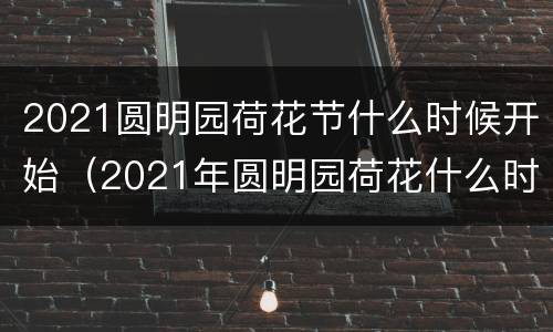 2021圆明园荷花节什么时候开始（2021年圆明园荷花什么时候开）