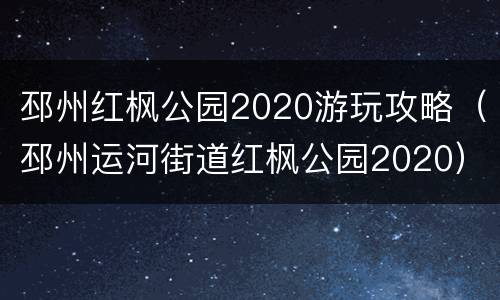 邳州红枫公园2020游玩攻略（邳州运河街道红枫公园2020）