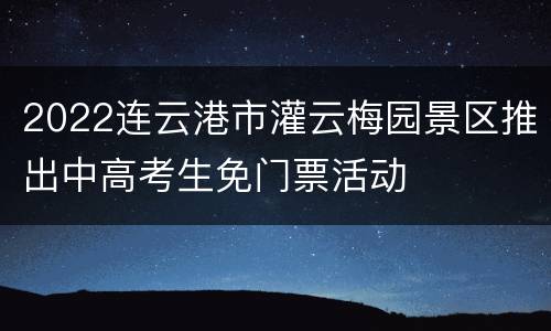 2022连云港市灌云梅园景区推出中高考生免门票活动