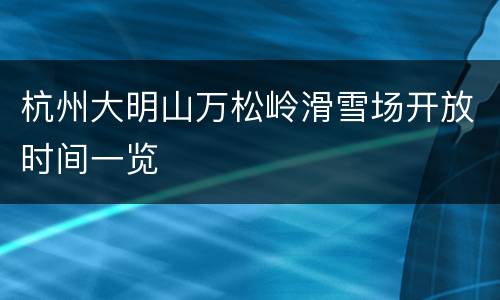 杭州大明山万松岭滑雪场开放时间一览