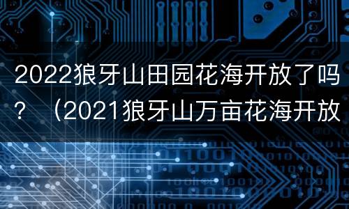 2022狼牙山田园花海开放了吗？（2021狼牙山万亩花海开放时间）