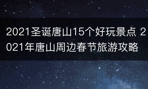 2021圣诞唐山15个好玩景点 2021年唐山周边春节旅游攻略