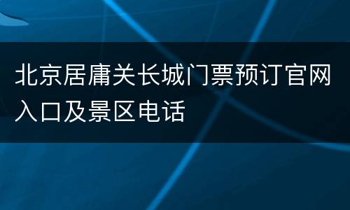 北京居庸关长城门票预订官网入口及景区电话