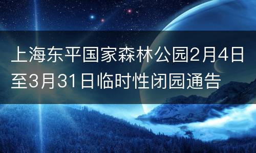 上海东平国家森林公园2月4日至3月31日临时性闭园通告