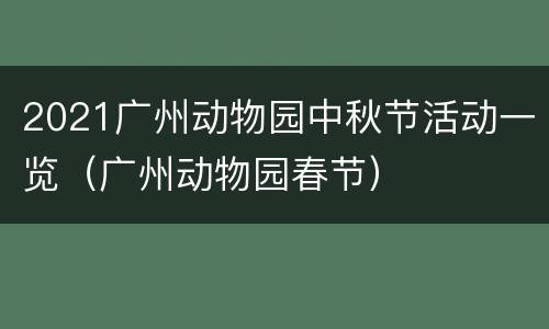 2021广州动物园中秋节活动一览（广州动物园春节）